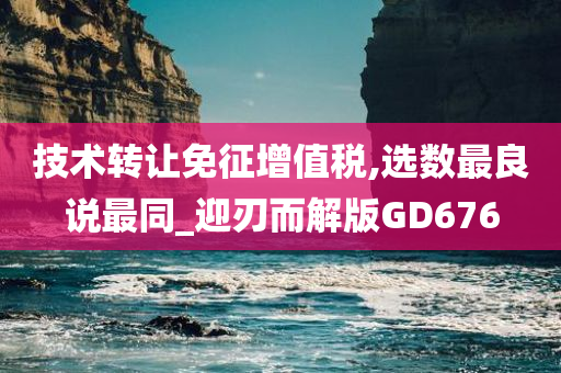 技术转让免征增值税,选数最良说最同_迎刃而解版GD676