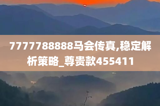 7777788888马会传真,稳定解析策略_尊贵款455411