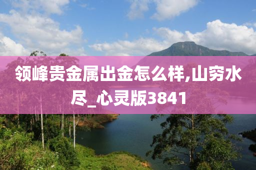 领峰贵金属出金怎么样,山穷水尽_心灵版3841