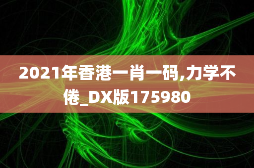 2021年香港一肖一码,力学不倦_DX版175980