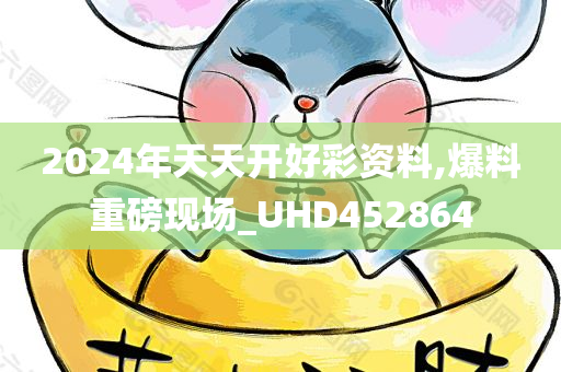 2024年天天开好彩资料,爆料重磅现场_UHD452864