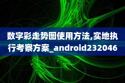 数字彩走势图使用方法,实地执行考察方案_android232046