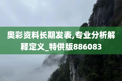 奥彩资料长期发表,专业分析解释定义_特供版886083