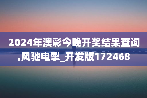 2024年澳彩今晚开奖结果查询,风驰电掣_开发版172468