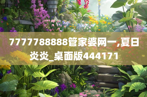 7777788888管家婆网一,夏日炎炎_桌面版444171