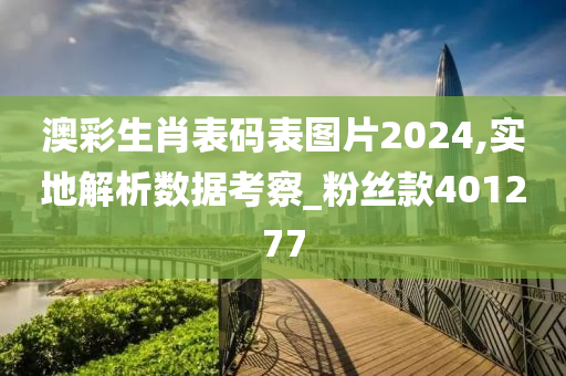 澳彩生肖表码表图片2024,实地解析数据考察_粉丝款401277