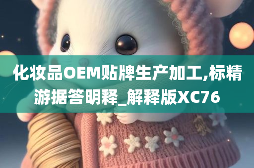 化妆品OEM贴牌生产加工,标精游据答明释_解释版XC76