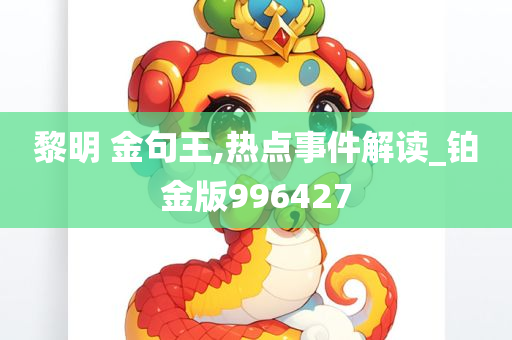 黎明 金句王,热点事件解读_铂金版996427