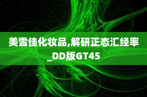 美雪佳化妆品,解研正态汇经率_DD版GT45