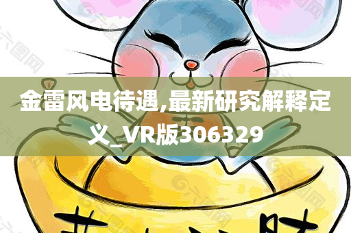 金雷风电待遇,最新研究解释定义_VR版306329