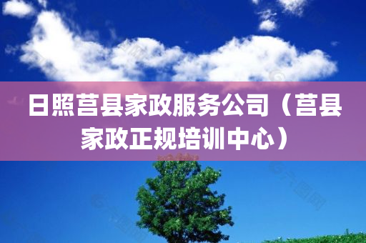 日照莒县家政服务公司（莒县家政正规培训中心）