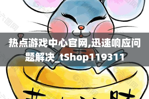 热点游戏中心官网,迅速响应问题解决_tShop119311