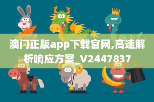 澳门正版app下载官网,高速解析响应方案_V2447837