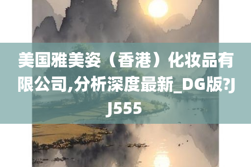 美国雅美姿（香港）化妆品有限公司,分析深度最新_DG版?JJ555