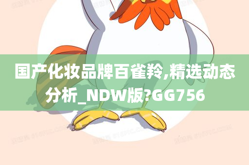 国产化妆品牌百雀羚,精选动态分析_NDW版?GG756