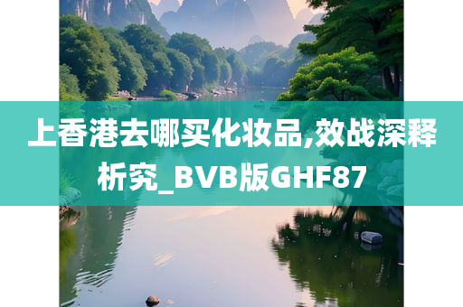 上香港去哪买化妆品,效战深释析究_BVB版GHF87