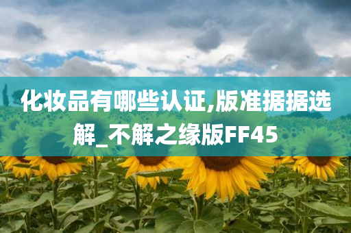 化妆品有哪些认证,版准据据选解_不解之缘版FF45