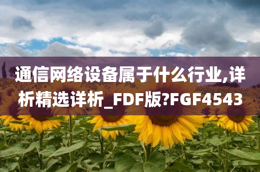 通信网络设备属于什么行业,详析精选详析_FDF版?FGF4543