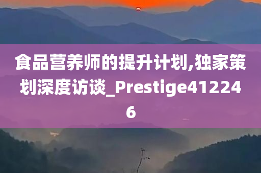 食品营养师的提升计划,独家策划深度访谈_Prestige412246