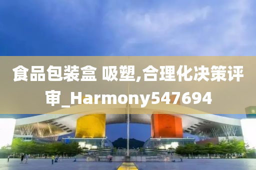 食品包装盒 吸塑,合理化决策评审_Harmony547694