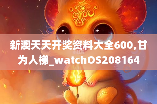 新澳天天开奖资料大全600,甘为人梯_watchOS208164