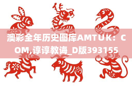 澳彩全年历史图库AMT∪K：COM,谆谆教诲_D版393155