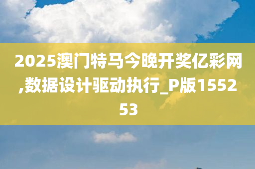 2025澳门特马今晚开奖亿彩网,数据设计驱动执行_P版155253