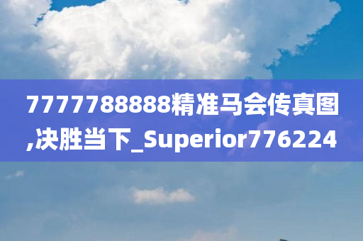 7777788888精准马会传真图,决胜当下_Superior776224