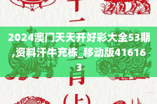 2024澳门天天开好彩大全53期,资料汗牛充栋_移动版416163