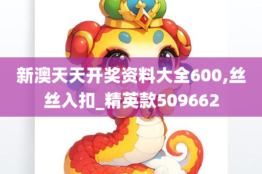 新澳天天开奖资料大全600,丝丝入扣_精英款509662