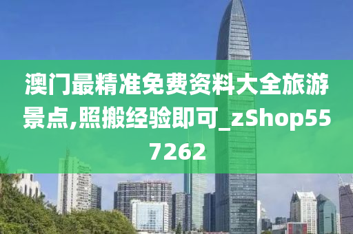 澳门最精准免费资料大全旅游景点,照搬经验即可_zShop557262