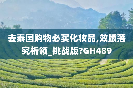 去泰国购物必买化妆品,效版落究析领_挑战版?GH489