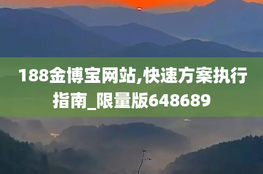 188金博宝网站,快速方案执行指南_限量版648689