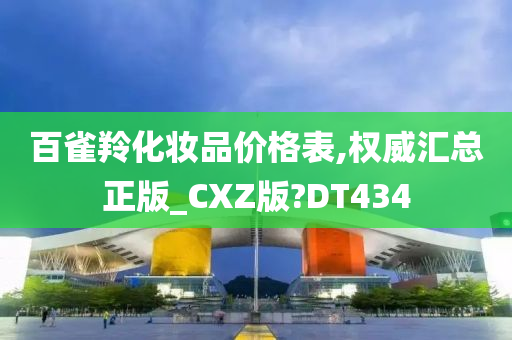 百雀羚化妆品价格表,权威汇总正版_CXZ版?DT434