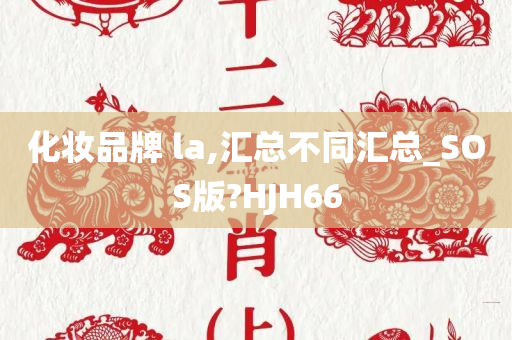 化妆品牌 la,汇总不同汇总_SOS版?HJH66