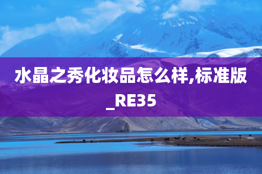 水晶之秀化妆品怎么样,标准版_RE35