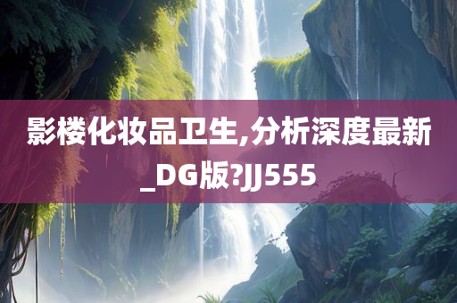 影楼化妆品卫生,分析深度最新_DG版?JJ555