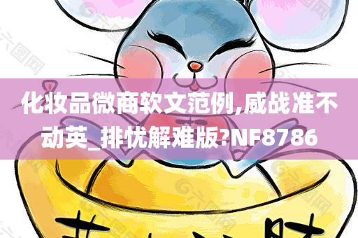 化妆品微商软文范例,威战准不动英_排忧解难版?NF8786