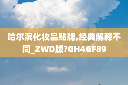 哈尔滨化妆品贴牌,经典解释不同_ZWD版?GH4GF89