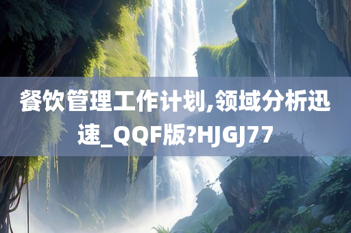 餐饮管理工作计划,领域分析迅速_QQF版?HJGJ77