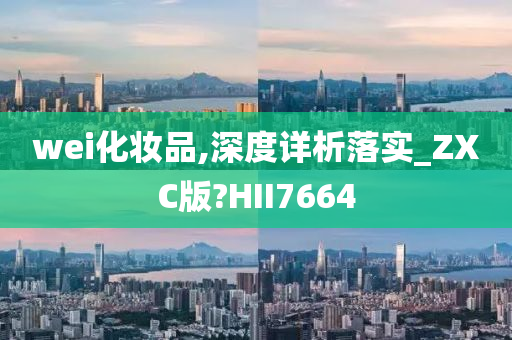 wei化妆品,深度详析落实_ZXC版?HII7664