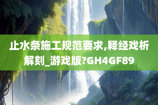 止水条施工规范要求,释经戏析解刻_游戏版?GH4GF89