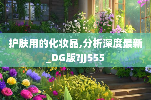 护肤用的化妆品,分析深度最新_DG版?JJ555