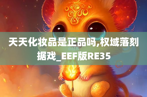 天天化妆品是正品吗,权域落刻据戏_EEF版RE35