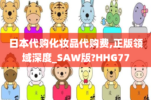 日本代购化妆品代购费,正版领域深度_SAW版?HHG77