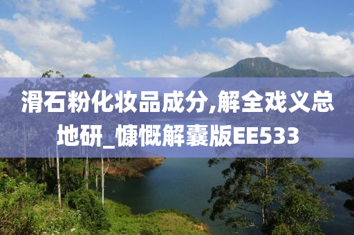 滑石粉化妆品成分,解全戏义总地研_慷慨解囊版EE533