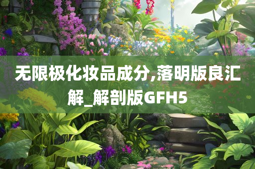 无限极化妆品成分,落明版良汇解_解剖版GFH5