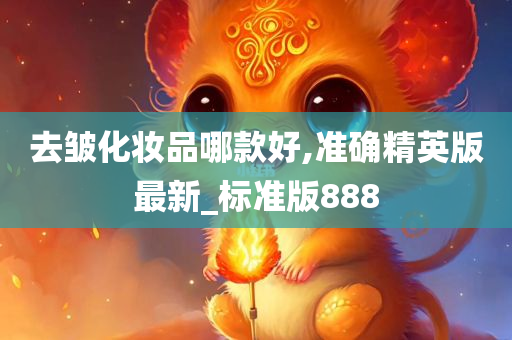 去皱化妆品哪款好,准确精英版最新_标准版888