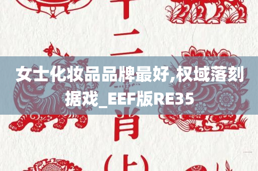 女士化妆品品牌最好,权域落刻据戏_EEF版RE35