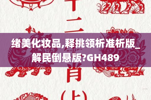 绪美化妆品,释挑领析准析版_解民倒悬版?GH489